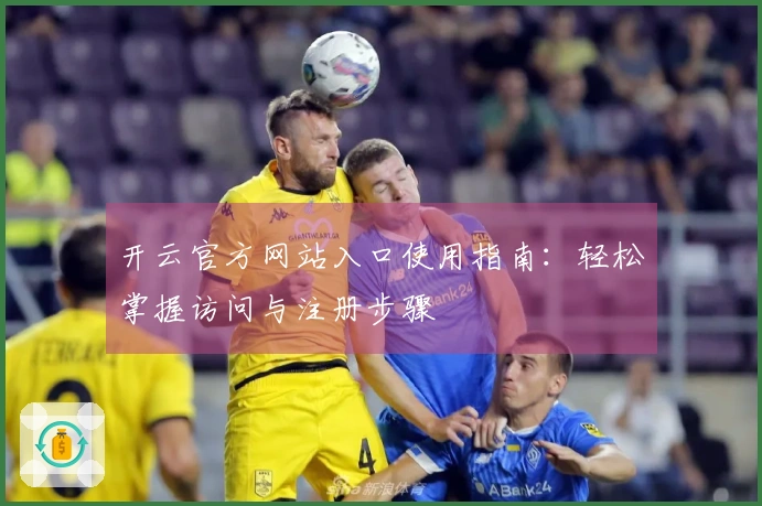 开云官方网站入口使用指南：轻松掌握访问与注册步骤