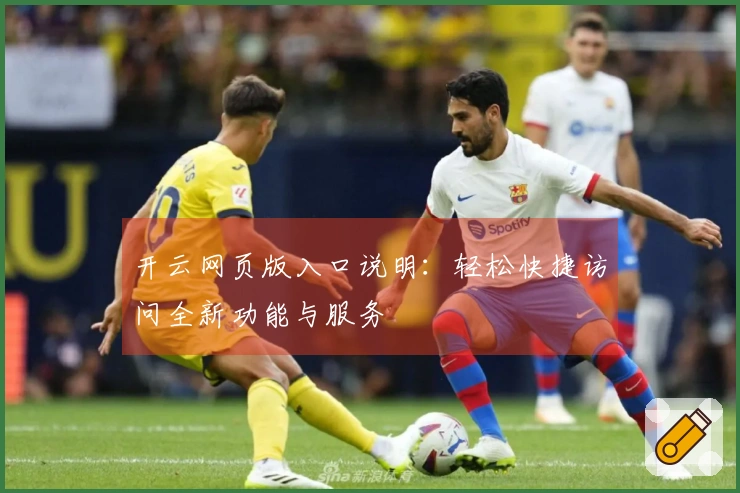 开云网页版入口说明：轻松快捷访问全新功能与服务