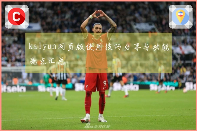 kaiyun网页版使用技巧分享与功能亮点汇总