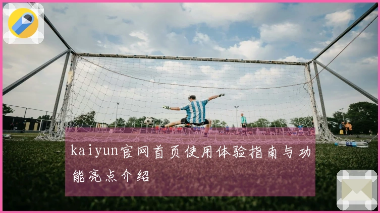 kaiyun官网首页使用体验指南与功能亮点介绍