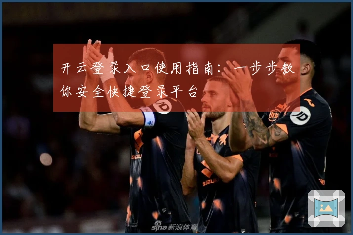 开云登录入口使用指南：一步步教你安全快捷登录平台