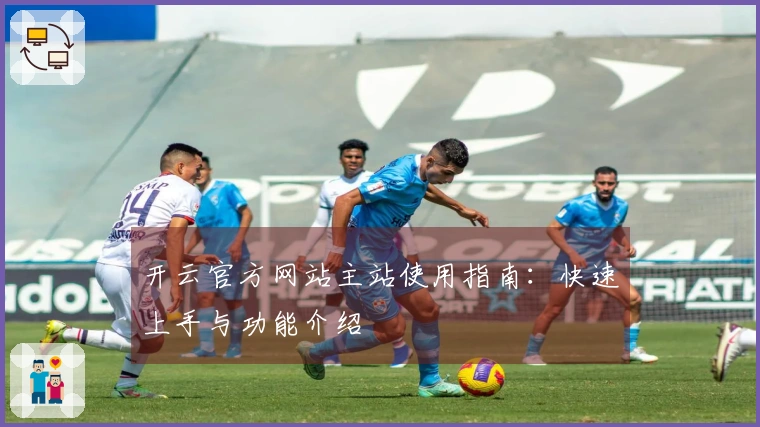 开云官方网站主站使用指南：快速上手与功能介绍