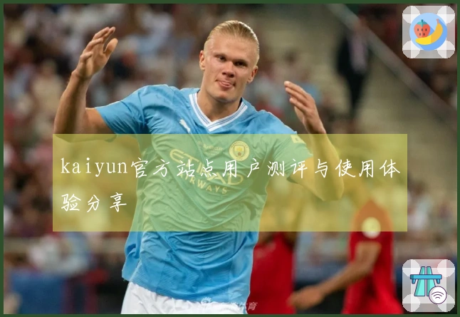 kaiyun官方站点用户测评与使用体验分享
