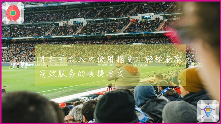 开云平台入口使用指南：轻松获取高效服务的快捷方式