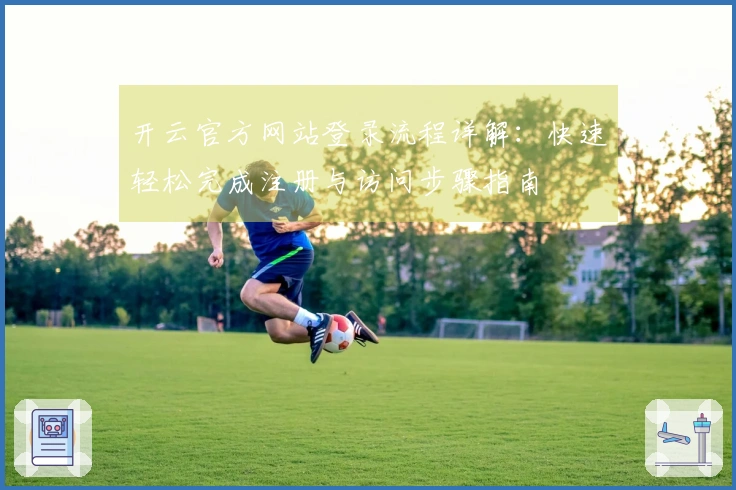 开云官方网站登录流程详解：快速轻松完成注册与访问步骤指南