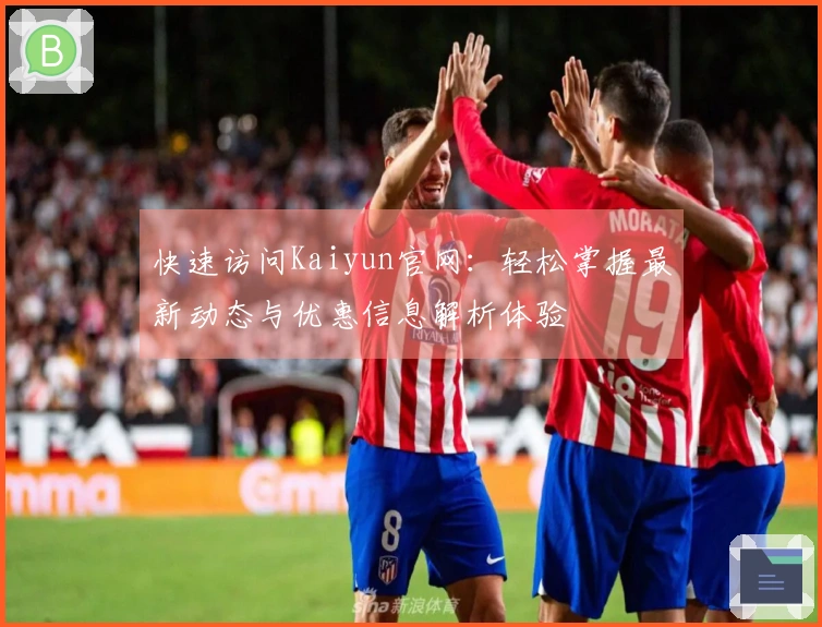快速访问Kaiyun官网：轻松掌握最新动态与优惠信息解析体验
