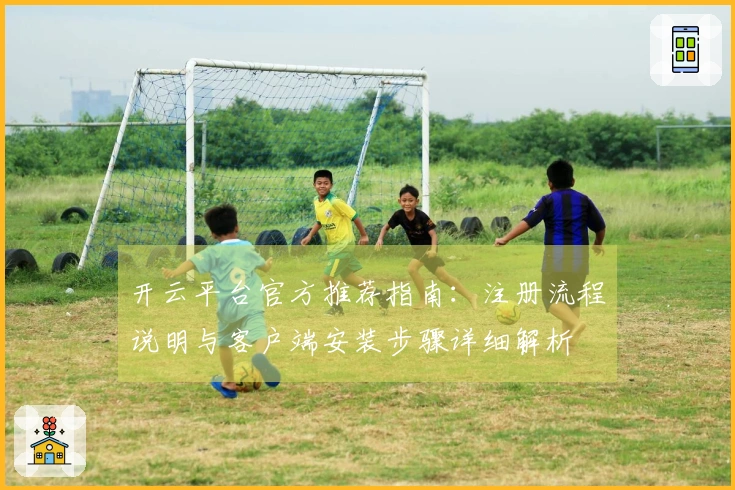 开云平台官方推荐指南：注册流程说明与客户端安装步骤详细解析