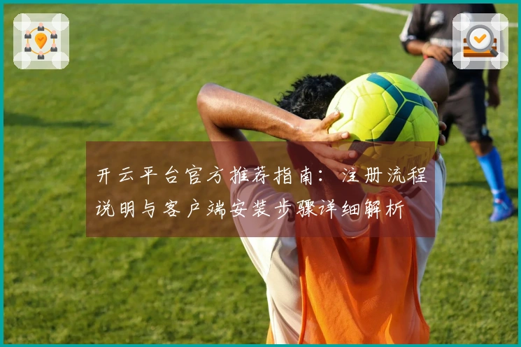 开云平台官方推荐指南：注册流程说明与客户端安装步骤详细解析