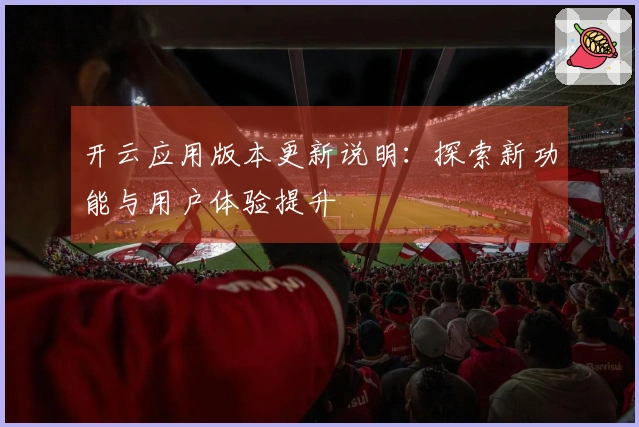 开云应用版本更新说明：探索新功能与用户体验提升