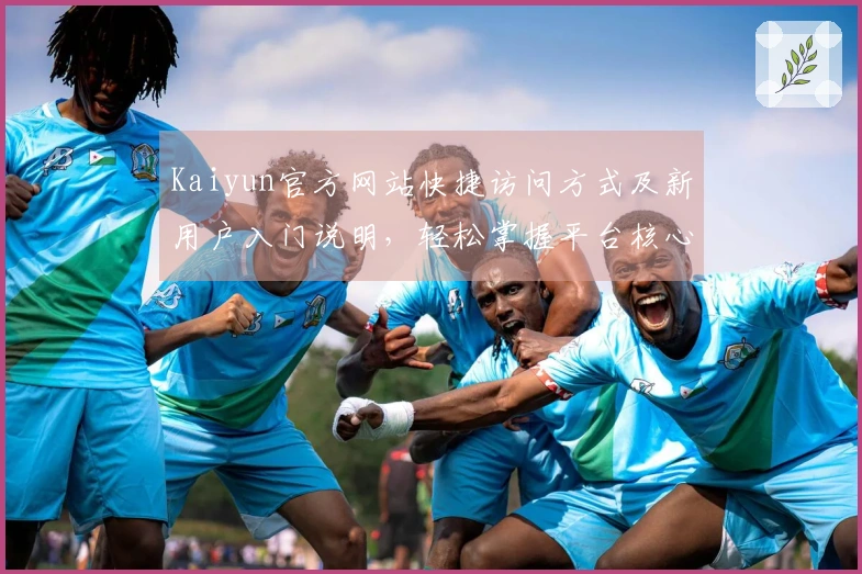 Kaiyun官方网站快捷访问方式及新用户入门说明，轻松掌握平台核心功能与使用技巧