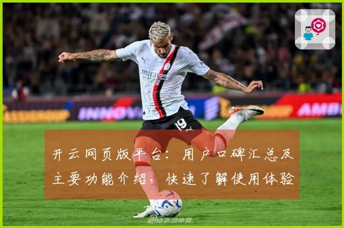 开云网页版平台：用户口碑汇总及主要功能介绍，快速了解使用体验！