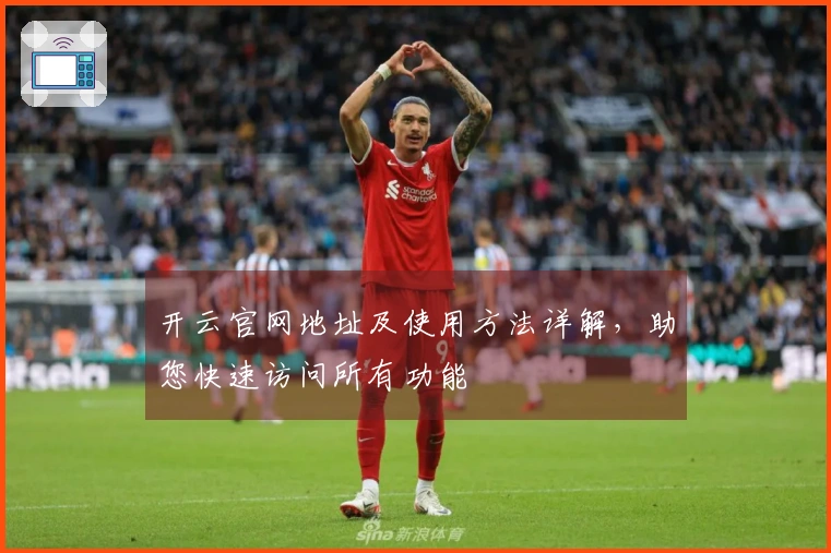 开云官网地址及使用方法详解，助您快速访问所有功能