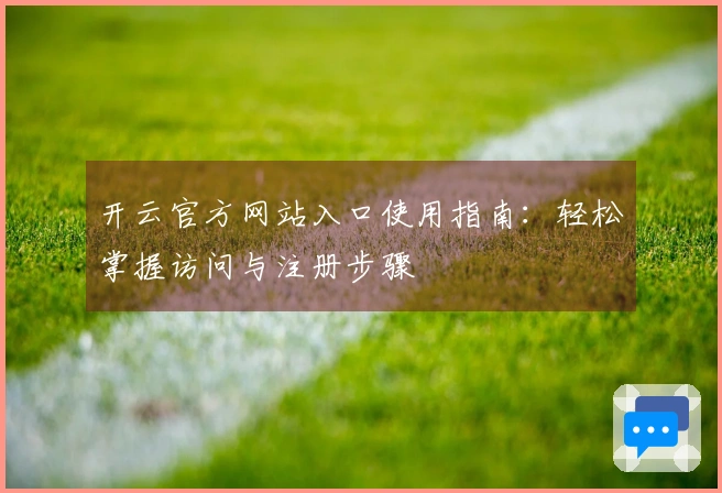 开云官方网站入口使用指南：轻松掌握访问与注册步骤