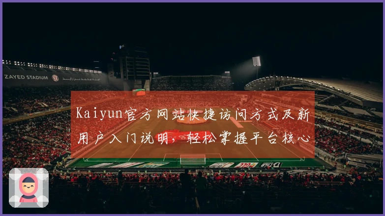 Kaiyun官方网站快捷访问方式及新用户入门说明，轻松掌握平台核心功能与使用技巧